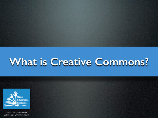 Kansas Library Conference	

October 2014, Heather Braum
What is Creative Commons?
