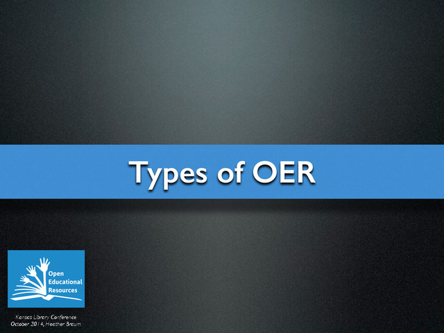 Kansas Library Conference	

October 2014, Heather Braum
Types of OER
