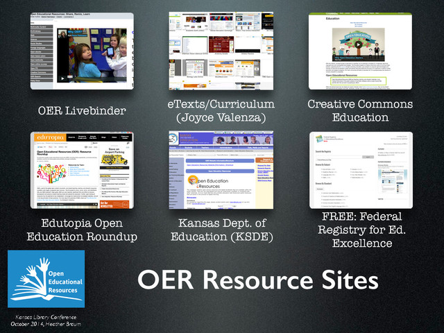 Kansas Library Conference	

October 2014, Heather Braum
OER Resource Sites
OER Livebinder
eTexts/Curriculum
(Joyce Valenza)
Creative Commons
Education
Edutopia Open
Education Roundup
Kansas Dept. of
Education (KSDE)
FREE: Federal
Registry for Ed.
Excellence
