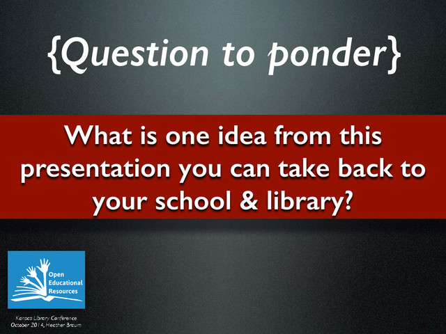 Kansas Library Conference	

October 2014, Heather Braum
What is one idea from this
presentation you can take back to
your school & library?
{Question to ponder}
