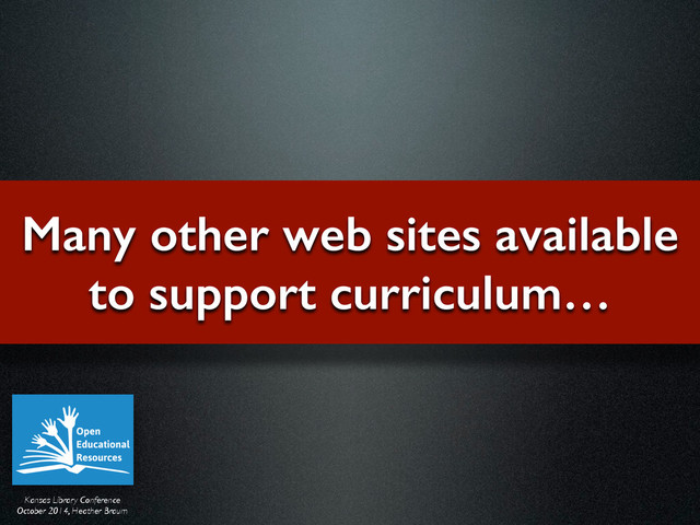 Kansas Library Conference	

October 2014, Heather Braum
Many other web sites available
to support curriculum…
