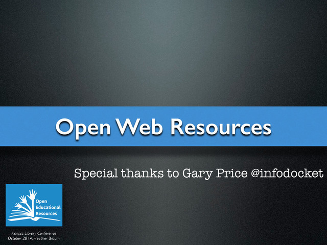 Kansas Library Conference	

October 2014, Heather Braum
Open Web Resources
Special thanks to Gary Price @infodocket
