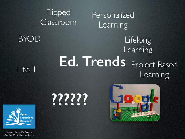 Kansas Library Conference	

October 2014, Heather Braum
Ed. Trends
BYOD
Flipped 
Classroom
Lifelong 
Learning
Project Based 
Learning
1 to 1
Personalized 
Learning
??????
