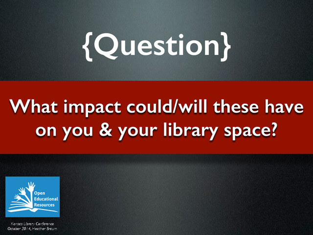 Kansas Library Conference	

October 2014, Heather Braum
What impact could/will these have  
on you & your library space?
{Question}
