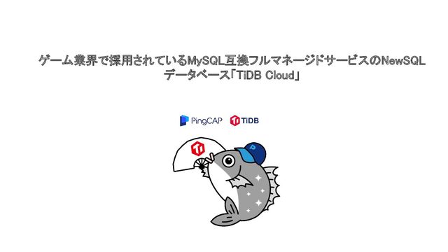 ゲーム業界で採用されているMySQL互換フルマネージドサービスのNewSQL
データベース「TiDB Cloud」
 
