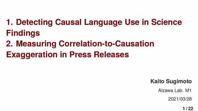 1. Detecting Causal Language Use in Science
Findings
2. Measuring Correlation-to-Causation
Exaggeration in Press Releases
Kaito Sugimoto
Aizawa Lab. M1
2021/03/28
1 / 22
