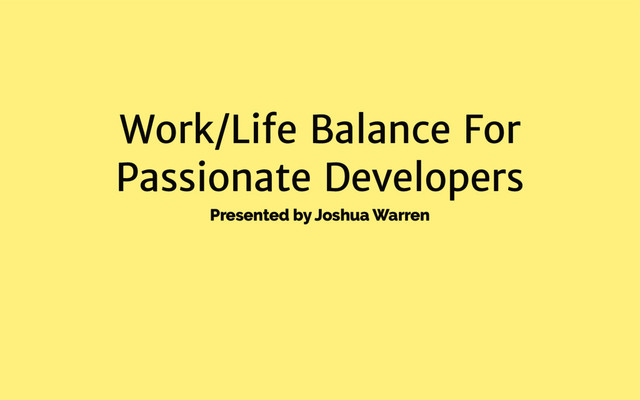 Work/Life Balance For
Passionate Developers
Presented by Joshua Warren
