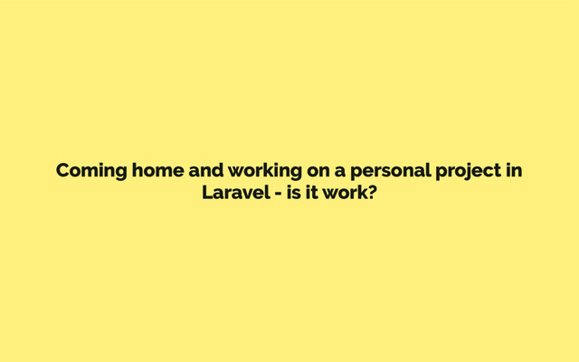 Coming home and working on a personal project in
Laravel - is it work?
