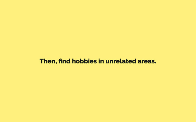 Then, ﬁnd hobbies in unrelated areas.
