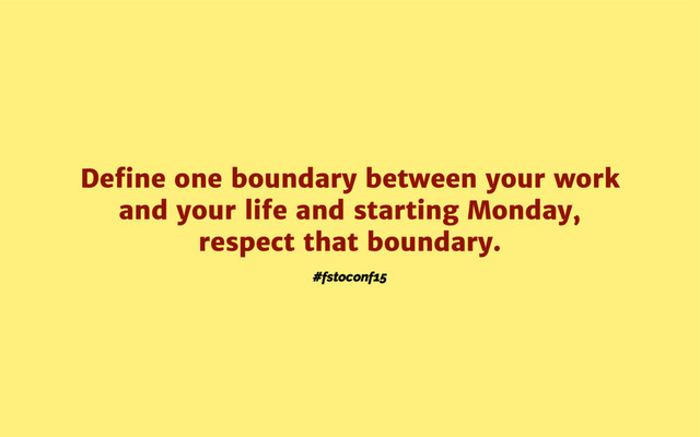 #fstoconf15
Deﬁne one boundary between your work
and your life and starting Monday,
respect that boundary.
