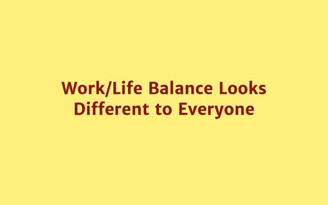 Work/Life Balance Looks
Diﬀerent to Everyone
