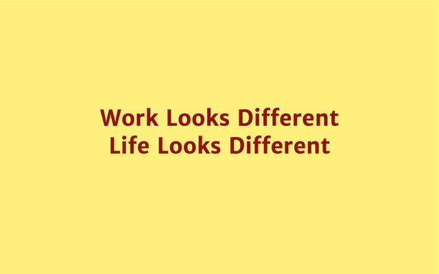 Work Looks Diﬀerent

Life Looks Diﬀerent
