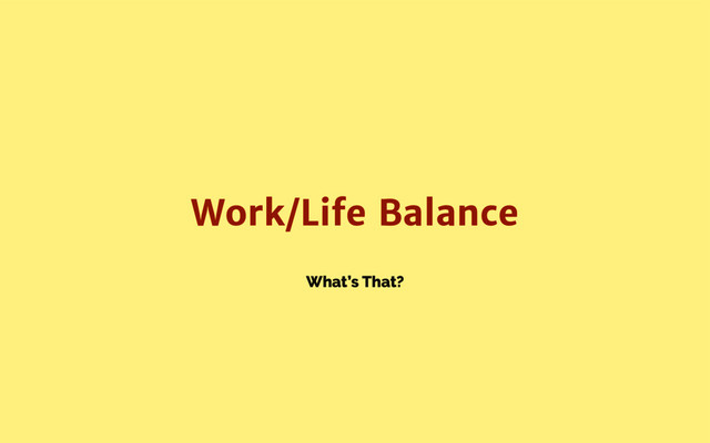 What’s That?
Work/Life Balance
