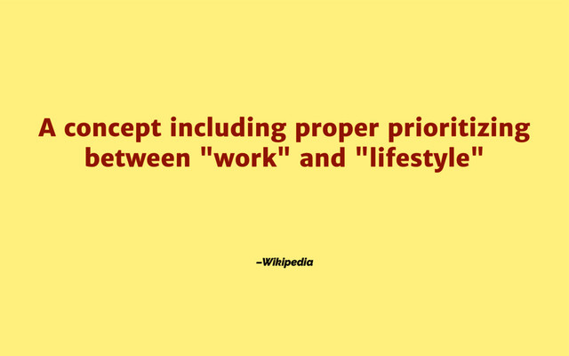 –Wikipedia
A concept including proper prioritizing
between "work" and "lifestyle"
