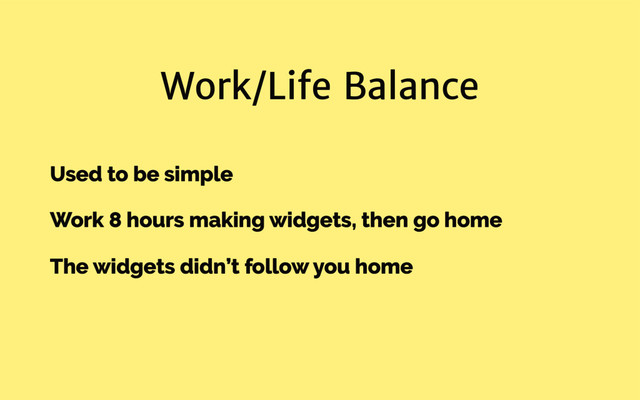 Work/Life Balance
Used to be simple
Work 8 hours making widgets, then go home
The widgets didn’t follow you home

