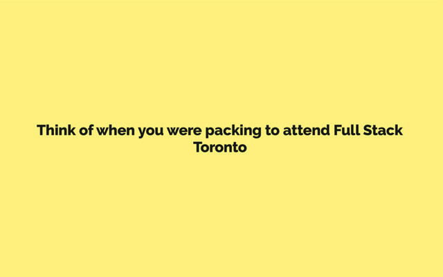 Think of when you were packing to attend Full Stack
Toronto
