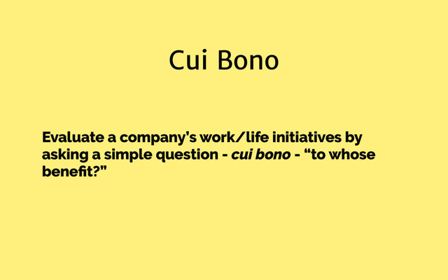 Cui Bono
Evaluate a company’s work/life initiatives by
asking a simple question - cui bono - “to whose
beneﬁt?”
