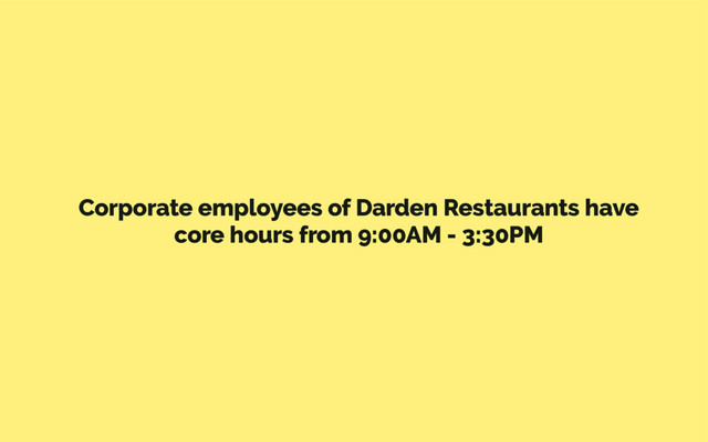 Corporate employees of Darden Restaurants have
core hours from 9:00AM - 3:30PM
