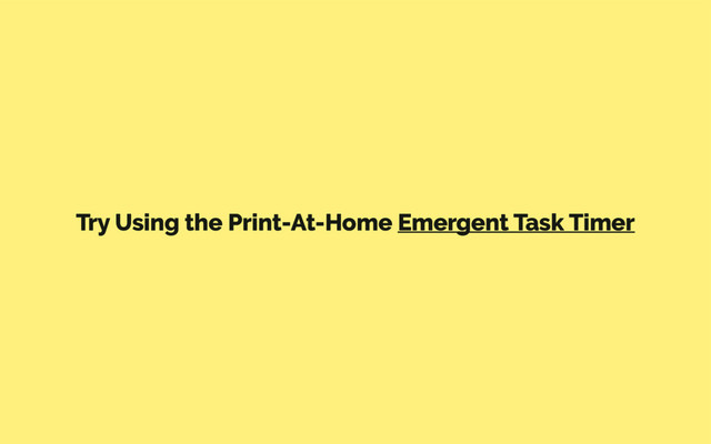 Try Using the Print-At-Home Emergent Task Timer
