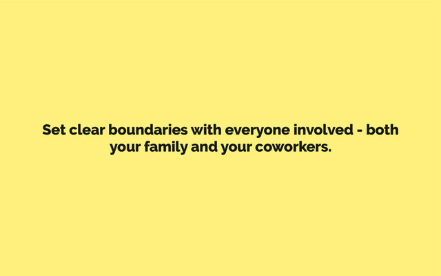 Set clear boundaries with everyone involved - both
your family and your coworkers.
