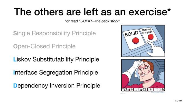 CC-BY
The others are left as an exercise*
Single Responsibility Principle

Open-Closed Principle

Liskov Substitutability Principle

Interface Segregation Principle

Dependency Inversion Principle
*or read “CUPID—the back story”
