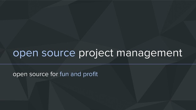 open source project management
open source for fun and profit
