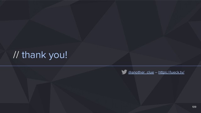 // thank you!
109
@another_clue – https://lueck.tv/
