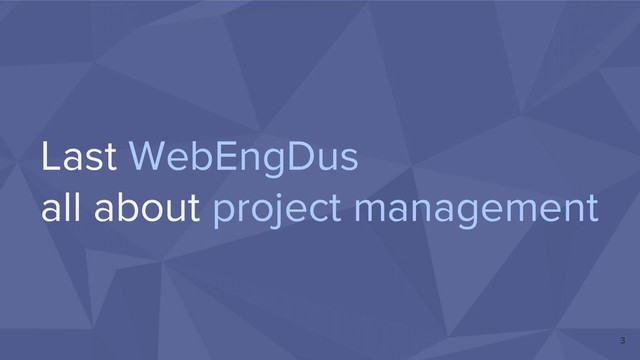 Last WebEngDus
all about project management
3
