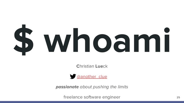 $ whoami
Christian Lueck
@another_clue
passionate about pushing the limits
freelance software engineer 25
