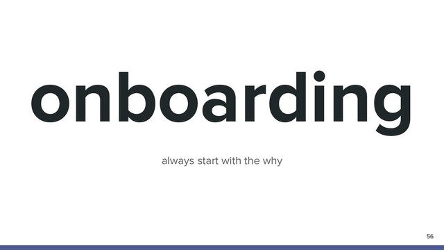 onboarding
56
always start with the why
