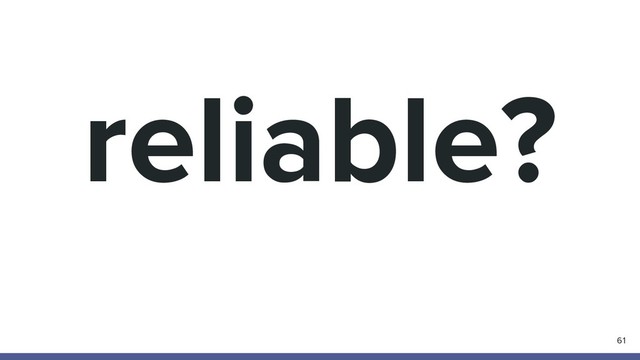 reliable?
61
