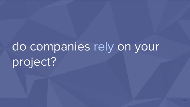 do companies rely on your
project?
87
