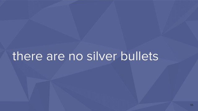 there are no silver bullets
96
