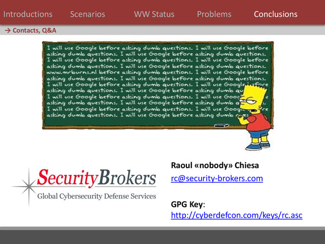 43 / 124
Raoul «nobody» Chiesa
rc@security-brokers.com
GPG Key:
http://cyberdefcon.com/keys/rc.asc
→ Contacts, Q&A
Introductions Scenarios WW Status Problems Conclusions
