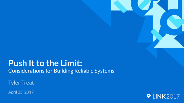 Push It to the Limit:
Considerations for Building Reliable Systems
Tyler Treat
April 25, 2017
