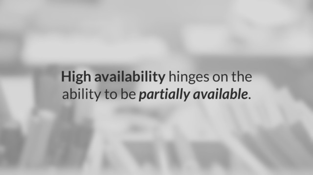 High availability hinges on the
ability to be partially available.
