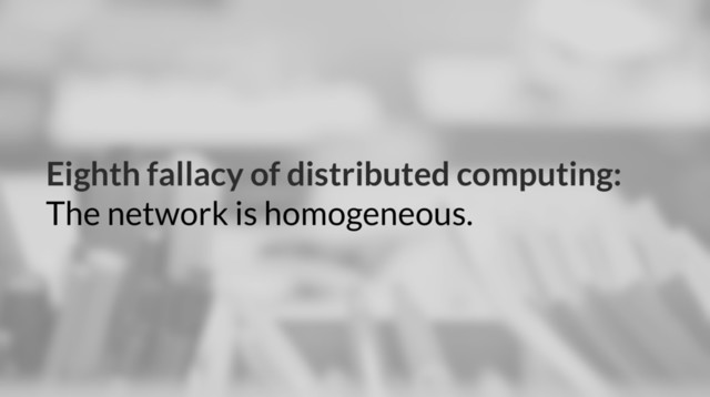 Eighth fallacy of distributed computing:
The network is homogeneous.
