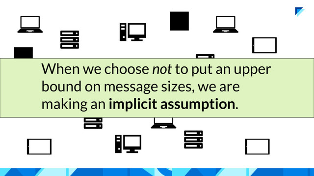 When we choose not to put an upper
bound on message sizes, we are
making an implicit assumption.
