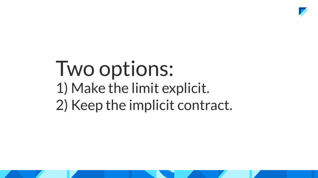 Two options:
1) Make the limit explicit.
2) Keep the implicit contract.
