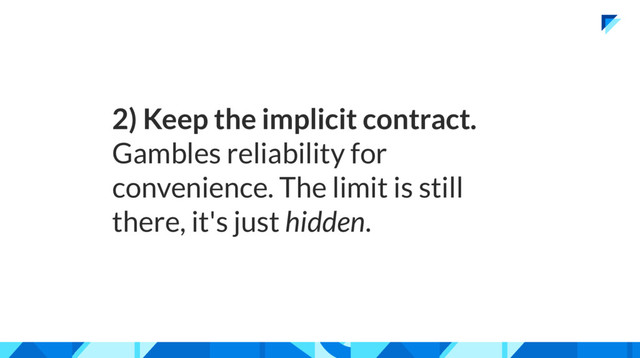 2) Keep the implicit contract.
Gambles reliability for
convenience. The limit is still
there, it's just hidden.
