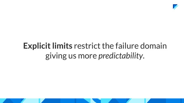 Explicit limits restrict the failure domain
giving us more predictability.
