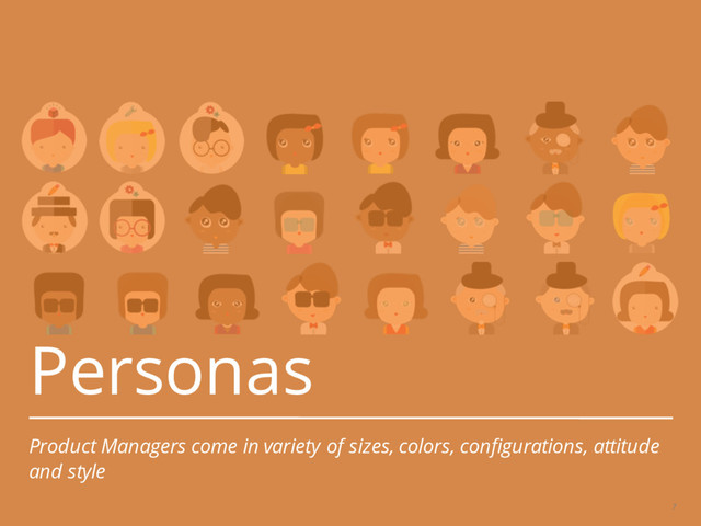 Personas
Product Managers come in variety of sizes, colors, configurations, attitude
and style
7

