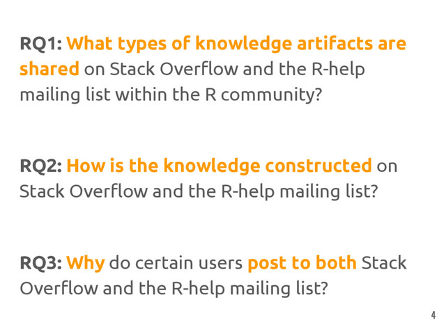 RQ1: What types of knowledge artifacts are
shared on Stack Overflow and the R-help
mailing list within the R community?
RQ2: How is the knowledge constructed on
Stack Overflow and the R-help mailing list?
RQ3: Why do certain users post to both Stack
Overflow and the R-help mailing list?
4
