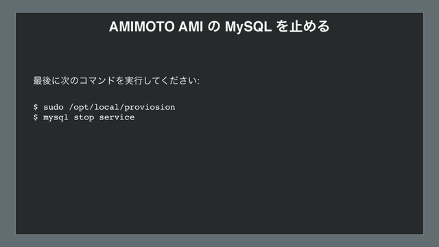AMIMOTO AMI ͷ MySQL ΛࢭΊΔ
࠷ޙʹ࣍ͷίϚϯυΛ࣮ߦ͍ͯͩ͘͠͞: 
 
$ sudo /opt/local/proviosion  
$ mysql stop service
