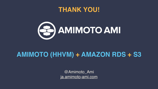 @Amimoto_Ami
ja.amimoto-ami.com
THANK YOU!
AMIMOTO (HHVM) + AMAZON RDS + S3

