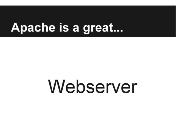Apache is a great...
Webserver
