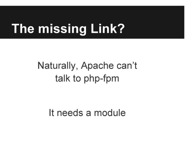 The missing Link?
Naturally, Apache can’t
talk to php-fpm
It needs a module
