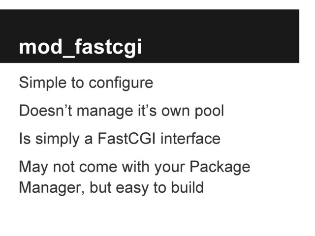 mod_fastcgi
Simple to configure
Doesn’t manage it’s own pool
Is simply a FastCGI interface
May not come with your Package
Manager, but easy to build
