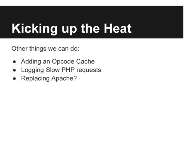 Kicking up the Heat
Other things we can do:
● Adding an Opcode Cache
● Logging Slow PHP requests
● Replacing Apache?
