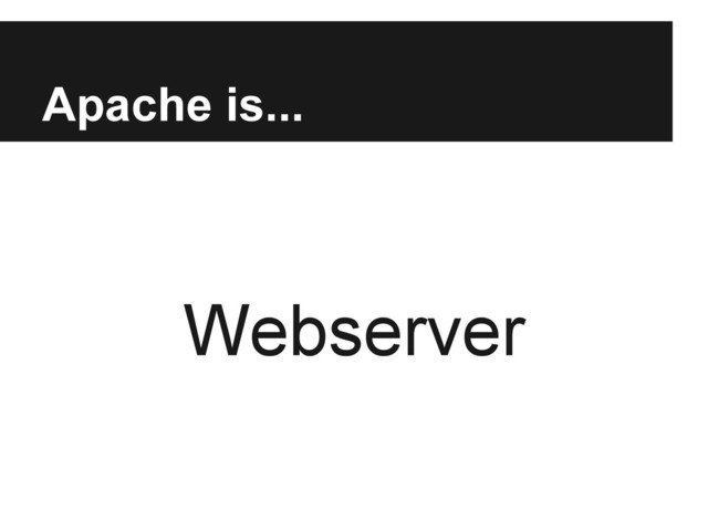 Apache is...
Webserver
